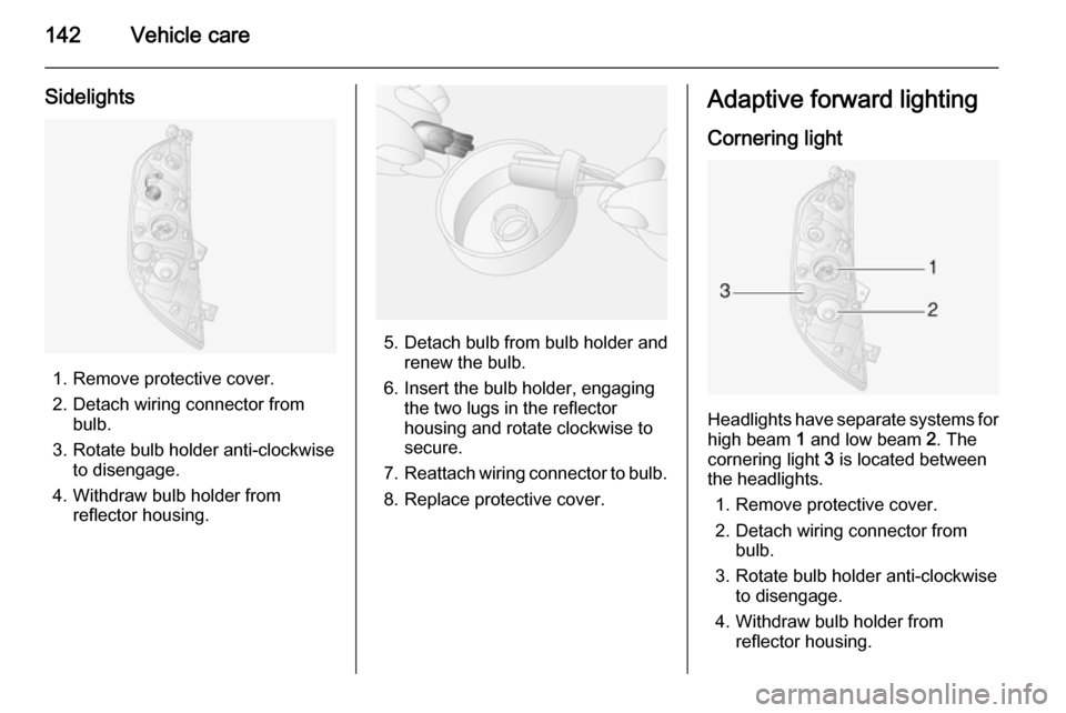 VAUXHALL MOVANO_B 2014  Owners Manual 142Vehicle care
Sidelights
1. Remove protective cover.
2. Detach wiring connector from bulb.
3. Rotate bulb holder anti-clockwise to disengage.
4. Withdraw bulb holder from reflector housing.
5. Detac