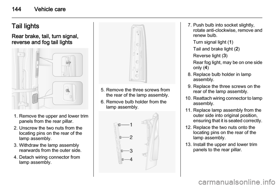 VAUXHALL MOVANO_B 2014 Owners Manual 144Vehicle careTail lightsRear brake, tail, turn signal,reverse and fog tail lights
1. Remove the upper and lower trim panels from the rear pillar.
2. Unscrew the two nuts from the locating pins on th VAUXHALL MOVANO_B 2014 Owners Manual 144Vehicle careTail lightsRear brake, tail, turn signal,reverse and fog tail lights
1. Remove the upper and lower trim panels from the rear pillar.
2. Unscrew the two nuts from the locating pins on th