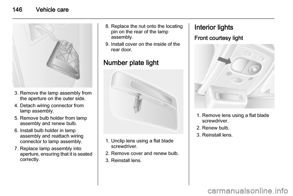 VAUXHALL MOVANO_B 2014  Owners Manual 146Vehicle care
3. Remove the lamp assembly fromthe aperture on the outer side.
4. Detach wiring connector from lamp assembly.
5. Remove bulb holder from lamp assembly and renew bulb.
6. Install bulb 