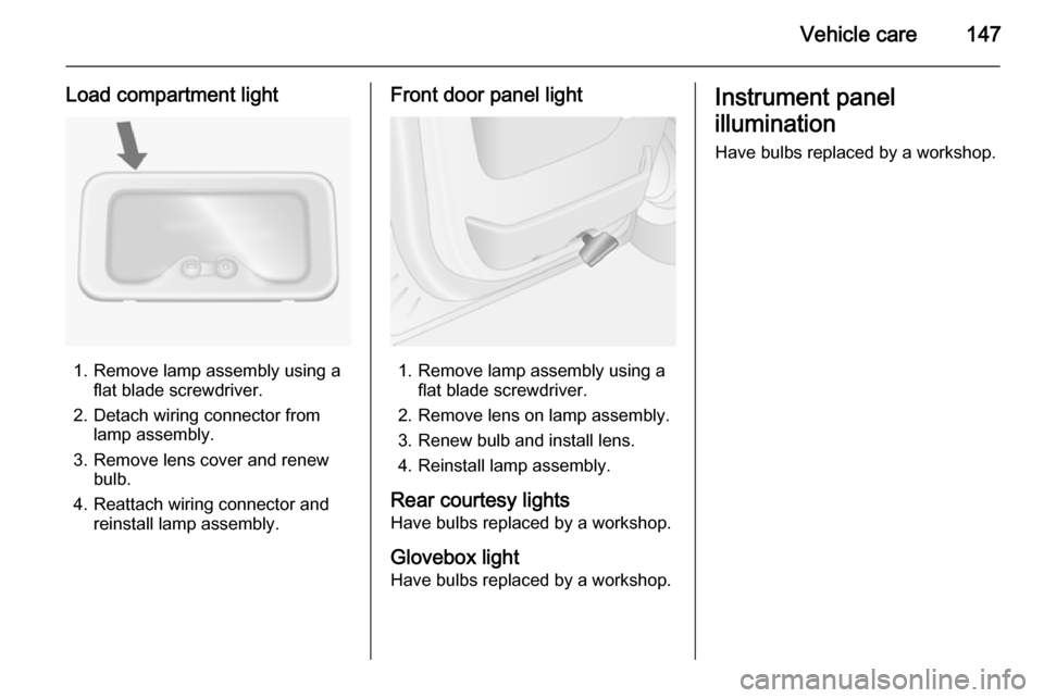 VAUXHALL MOVANO_B 2014  Owners Manual Vehicle care147
Load compartment light
1. Remove lamp assembly using aflat blade screwdriver.
2. Detach wiring connector from lamp assembly.
3. Remove lens cover and renew bulb.
4. Reattach wiring con
