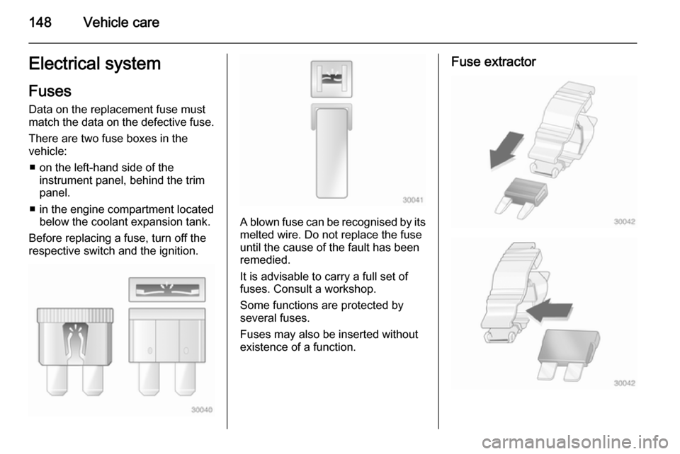 VAUXHALL MOVANO_B 2014  Owners Manual 148Vehicle careElectrical systemFuses
Data on the replacement fuse must
match the data on the defective fuse.
There are two fuse boxes in the
vehicle:
■ on the left-hand side of the instrument panel