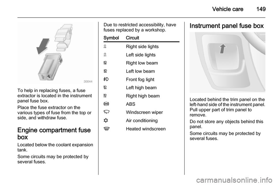 VAUXHALL MOVANO_B 2014 Owners Manual Vehicle care149
To help in replacing fuses, a fuse
extractor is located in the instrument
panel fuse box.
Place the fuse extractor on the
various types of fuse from the top or
side, and withdraw fuse. VAUXHALL MOVANO_B 2014 Owners Manual Vehicle care149
To help in replacing fuses, a fuse
extractor is located in the instrument
panel fuse box.
Place the fuse extractor on the
various types of fuse from the top or
side, and withdraw fuse.