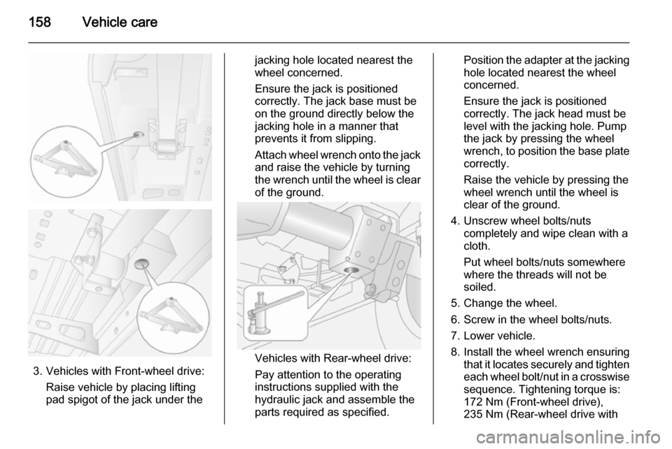 VAUXHALL MOVANO_B 2014 Owners Manual 158Vehicle care
3. Vehicles with Front-wheel drive:Raise vehicle by placing lifting
pad spigot of the jack under the
jacking hole located nearest the
wheel concerned.
Ensure the jack is positioned
cor VAUXHALL MOVANO_B 2014 Owners Manual 158Vehicle care
3. Vehicles with Front-wheel drive:Raise vehicle by placing lifting
pad spigot of the jack under the
jacking hole located nearest the
wheel concerned.
Ensure the jack is positioned
cor