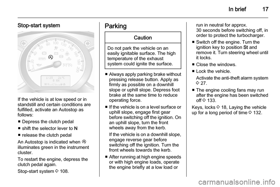 VAUXHALL MOVANO_B 2014 User Guide In brief17
Stop-start system
If the vehicle is at low speed or in
standstill and certain conditions are
fulfilled, activate an Autostop as
follows:
■ Depress the clutch pedal
■ shift the selector 