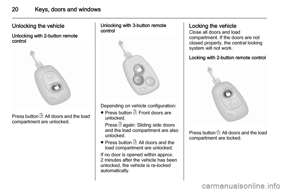 VAUXHALL MOVANO_B 2014 Owners Guide 20Keys, doors and windows
Unlocking the vehicle
Unlocking with 2-button remote
control
Press button  c: All doors and the load
compartment are unlocked.
Unlocking with 3-button remote
control
Dependin