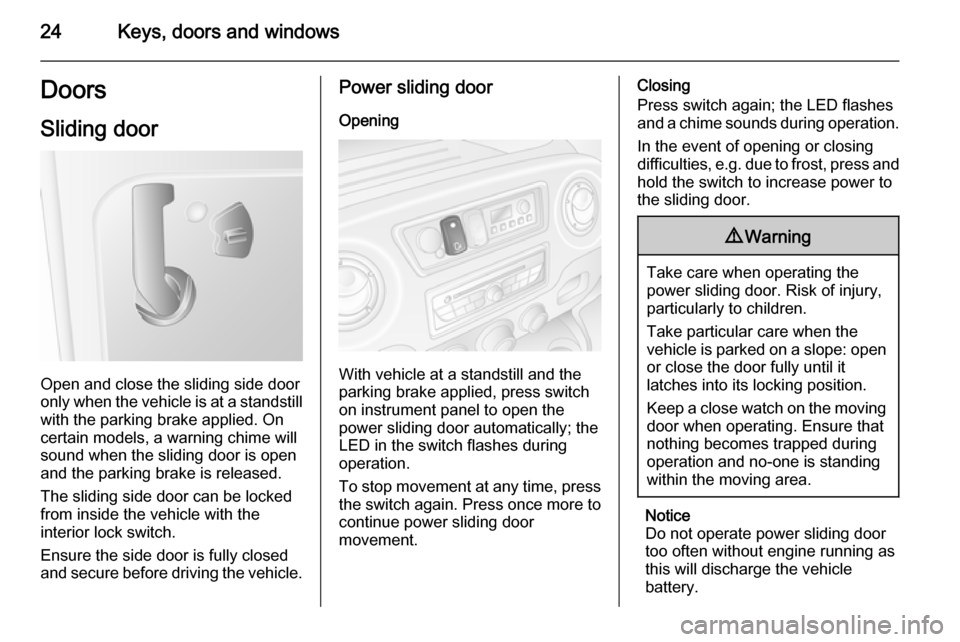 VAUXHALL MOVANO_B 2014 Owners Guide 24Keys, doors and windowsDoors
Sliding door
Open and close the sliding side door
only when the vehicle is at a standstill with the parking brake applied. On
certain models, a warning chime will
sound 