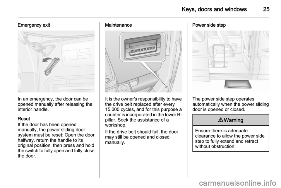 VAUXHALL MOVANO_B 2014 Owners Guide Keys, doors and windows25
Emergency exit
In an emergency, the door can be
opened manually after releasing the
interior handle.
Reset
If the door has been opened
manually, the power sliding door
system