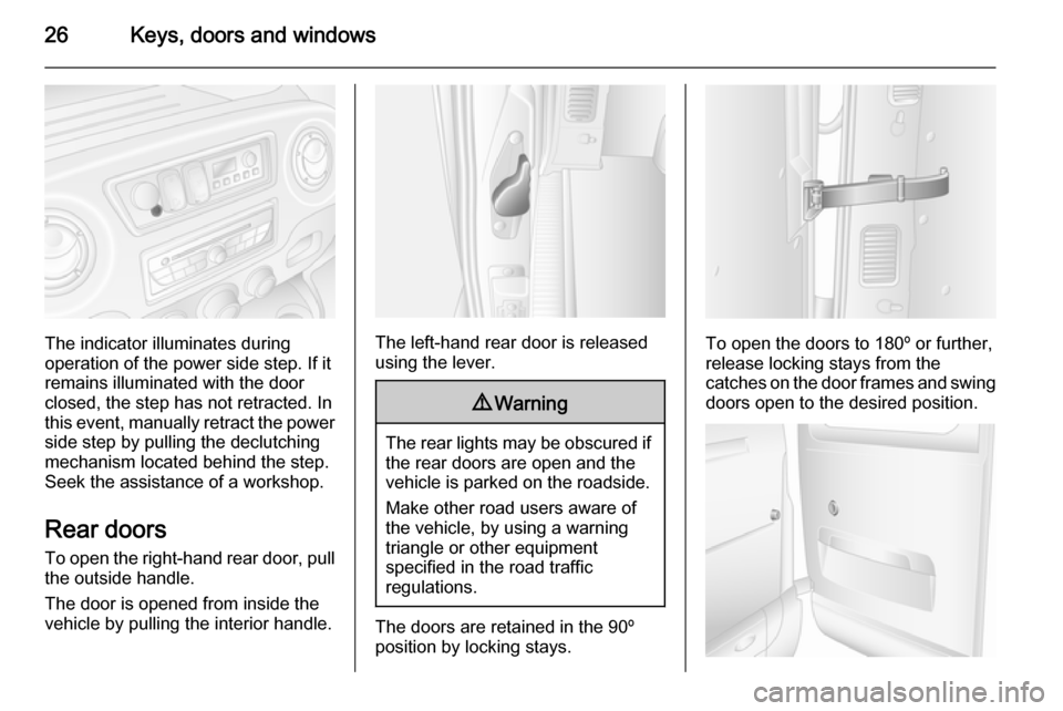 VAUXHALL MOVANO_B 2014 Owners Guide 26Keys, doors and windows
The indicator illuminates during
operation of the power side step. If it
remains illuminated with the door closed, the step has not retracted. In
this event, manually retract