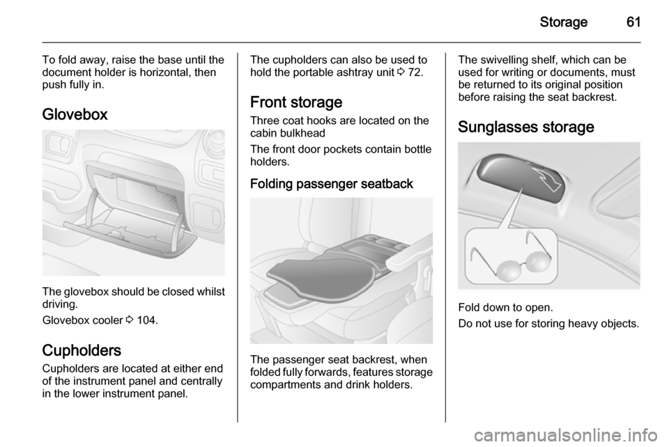 VAUXHALL MOVANO_B 2014 Repair Manual Storage61
To fold away, raise the base until thedocument holder is horizontal, then
push fully in.
Glovebox
The glovebox should be closed whilst driving.
Glovebox cooler  3 104.
Cupholders
Cupholders 