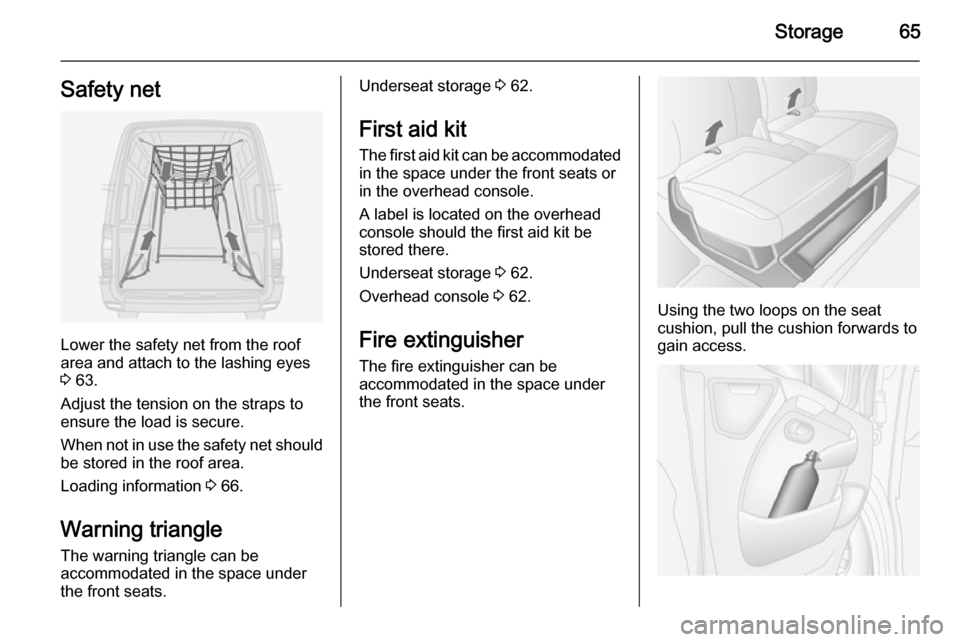 VAUXHALL MOVANO_B 2014 Repair Manual Storage65Safety net
Lower the safety net from the roof
area and attach to the lashing eyes
3  63.
Adjust the tension on the straps to
ensure the load is secure.
When not in use the safety net should b