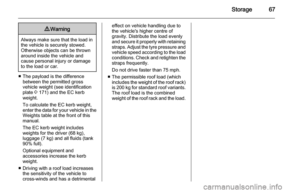 VAUXHALL MOVANO_B 2014 Repair Manual Storage679Warning
Always make sure that the load in
the vehicle is securely stowed.
Otherwise objects can be thrown
around inside the vehicle and
cause personal injury or damage
to the load or car.
