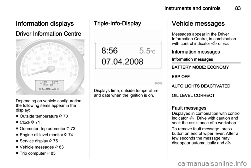 VAUXHALL MOVANO_B 2014  Owners Manual Instruments and controls83Information displaysDriver Information Centre
Depending on vehicle configuration,
the following items appear in the
display:
■ Outside temperature  3 70
■ Clock  3 71
■
