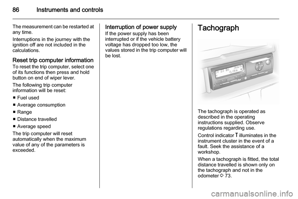 VAUXHALL MOVANO_B 2014 Manual Online 86Instruments and controls
The measurement can be restarted at
any time.
Interruptions in the journey with the
ignition off are not included in the
calculations.
Reset trip computer information
To res VAUXHALL MOVANO_B 2014 Manual Online 86Instruments and controls
The measurement can be restarted at
any time.
Interruptions in the journey with the
ignition off are not included in the
calculations.
Reset trip computer information
To res
