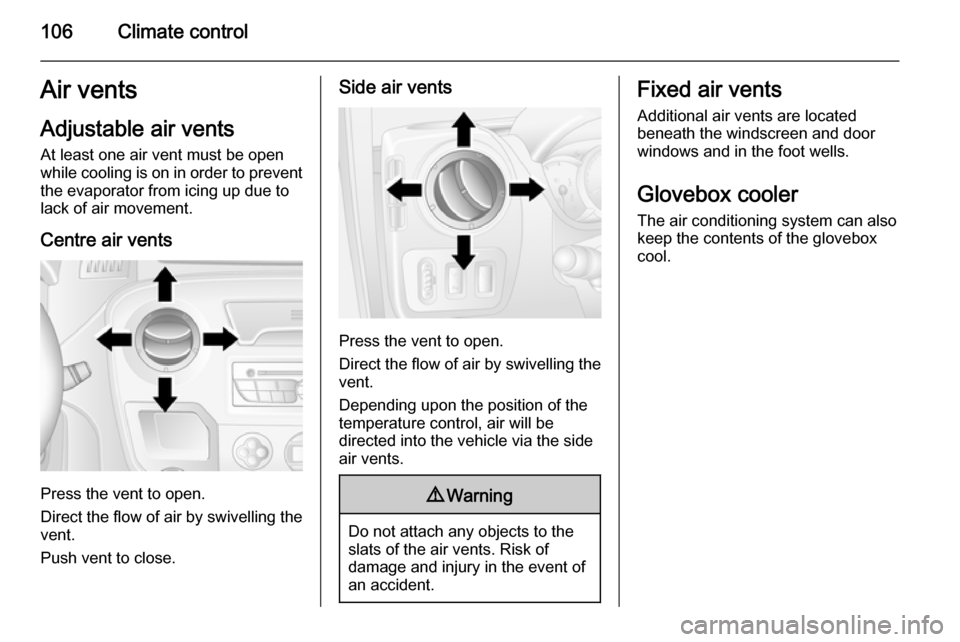 VAUXHALL MOVANO_B 2015 Owners Manual 106Climate controlAir vents
Adjustable air vents At least one air vent must be open
while cooling is on in order to prevent
the evaporator from icing up due to lack of air movement.
Centre air vents
P VAUXHALL MOVANO_B 2015 Owners Manual 106Climate controlAir vents
Adjustable air vents At least one air vent must be open
while cooling is on in order to prevent
the evaporator from icing up due to lack of air movement.
Centre air vents
P