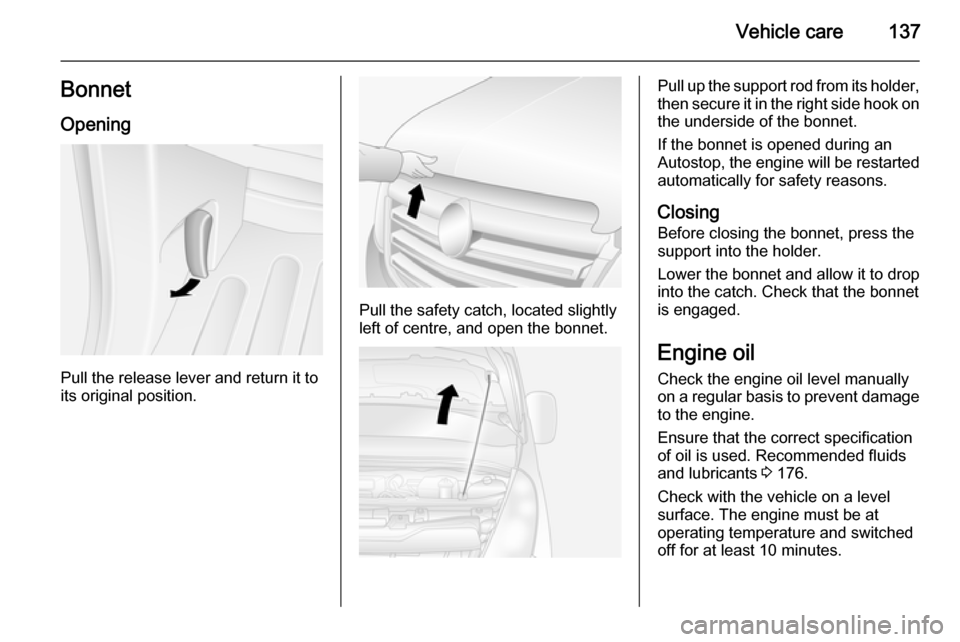 VAUXHALL MOVANO_B 2015  Owners Manual Vehicle care137Bonnet
Opening
Pull the release lever and return it to
its original position.
Pull the safety catch, located slightly
left of centre, and open the bonnet.
Pull up the support rod from i