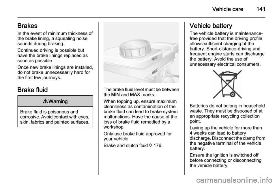 VAUXHALL MOVANO_B 2015  Owners Manual Vehicle care141BrakesIn the event of minimum thickness ofthe brake lining, a squealing noise
sounds during braking.
Continued driving is possible but
have the brake linings replaced as
soon as possibl