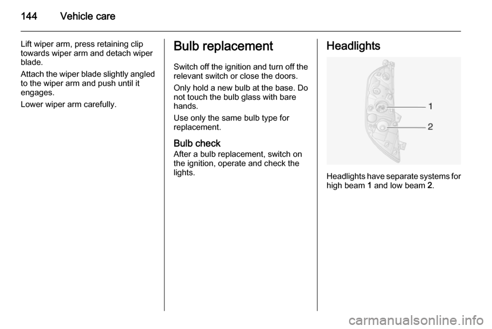 VAUXHALL MOVANO_B 2015  Owners Manual 144Vehicle care
Lift wiper arm, press retaining clip
towards wiper arm and detach wiper
blade.
Attach the wiper blade slightly angled to the wiper arm and push until it
engages.
Lower wiper arm carefu