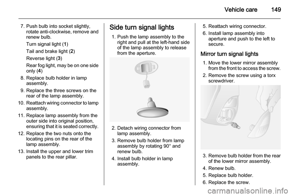 VAUXHALL MOVANO_B 2015  Owners Manual Vehicle care149
7. Push bulb into socket slightly,rotate anti-clockwise, remove and
renew bulb.
Turn signal light ( 1)
Tail and brake light ( 2)
Reverse light ( 3)
Rear fog light, may be on one side o