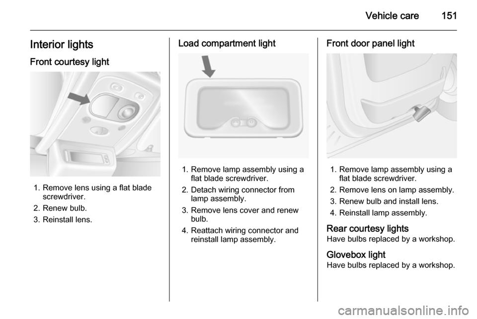 VAUXHALL MOVANO_B 2015  Owners Manual Vehicle care151Interior lightsFront courtesy light
1. Remove lens using a flat blade screwdriver.
2. Renew bulb.
3. Reinstall lens.
Load compartment light
1. Remove lamp assembly using a flat blade sc