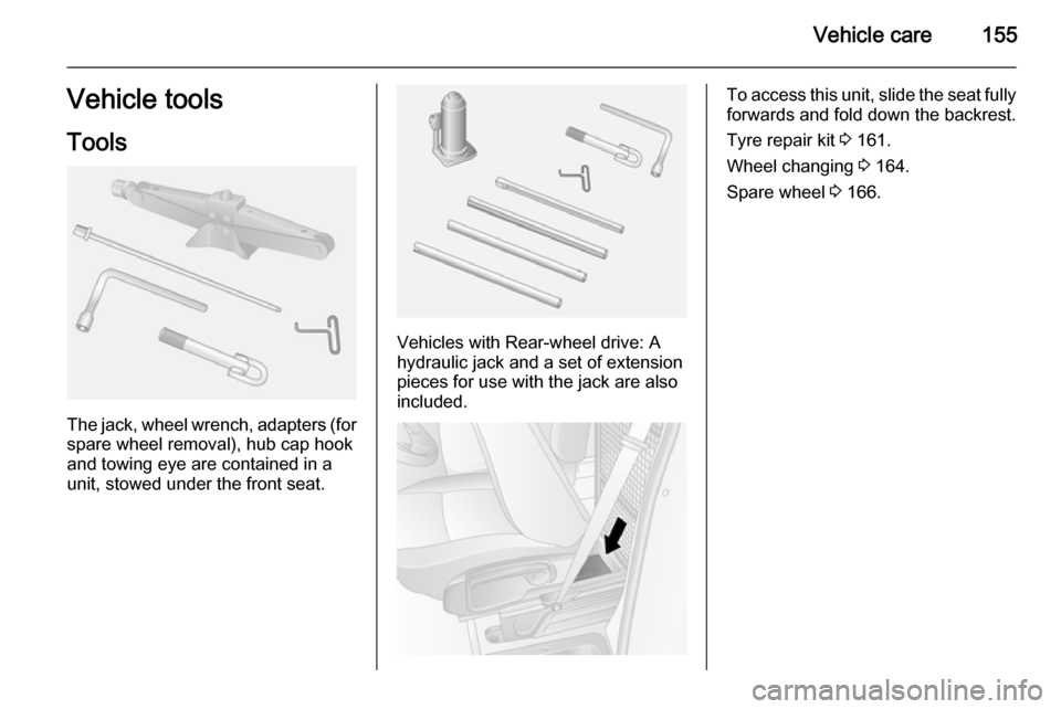 VAUXHALL MOVANO_B 2015  Owners Manual Vehicle care155Vehicle tools
Tools
The jack, wheel wrench, adapters (for
spare wheel removal), hub cap hook
and towing eye are contained in a
unit, stowed under the front seat.
Vehicles with Rear-whee