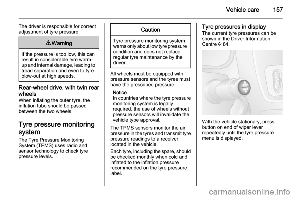 VAUXHALL MOVANO_B 2015  Owners Manual Vehicle care157
The driver is responsible for correct
adjustment of tyre pressure.9 Warning
If the pressure is too low, this can
result in considerable tyre warm-
up and internal damage, leading to tr
