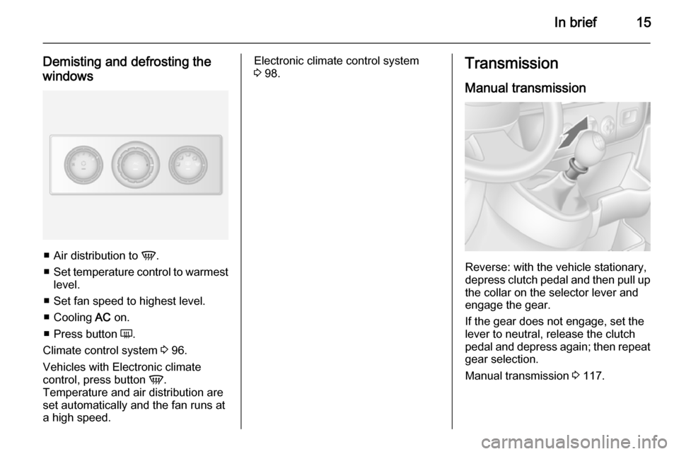 VAUXHALL MOVANO_B 2015 User Guide In brief15
Demisting and defrosting the
windows
■ Air distribution to  V.
■ Set temperature control to warmest
level.
■ Set fan speed to highest level.
■ Cooling  AC on.
■ Press button  Ü.
