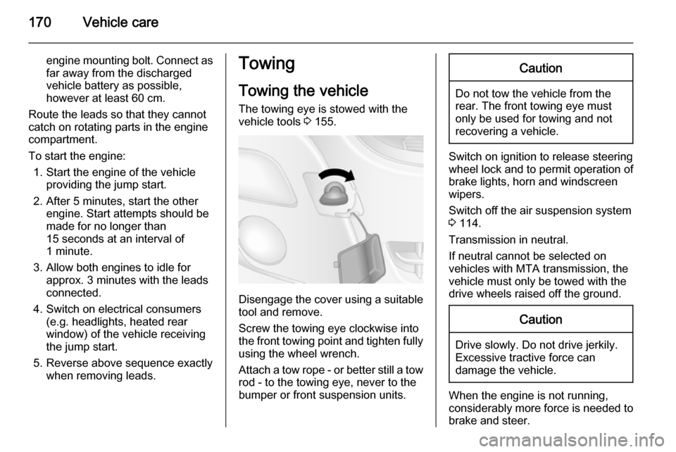 VAUXHALL MOVANO_B 2015 Owners Manual 170Vehicle care
engine mounting bolt. Connect asfar away from the discharged
vehicle battery as possible,
however at least 60 cm.
Route the leads so that they cannot
catch on rotating parts in the eng VAUXHALL MOVANO_B 2015 Owners Manual 170Vehicle care
engine mounting bolt. Connect asfar away from the discharged
vehicle battery as possible,
however at least 60 cm.
Route the leads so that they cannot
catch on rotating parts in the eng