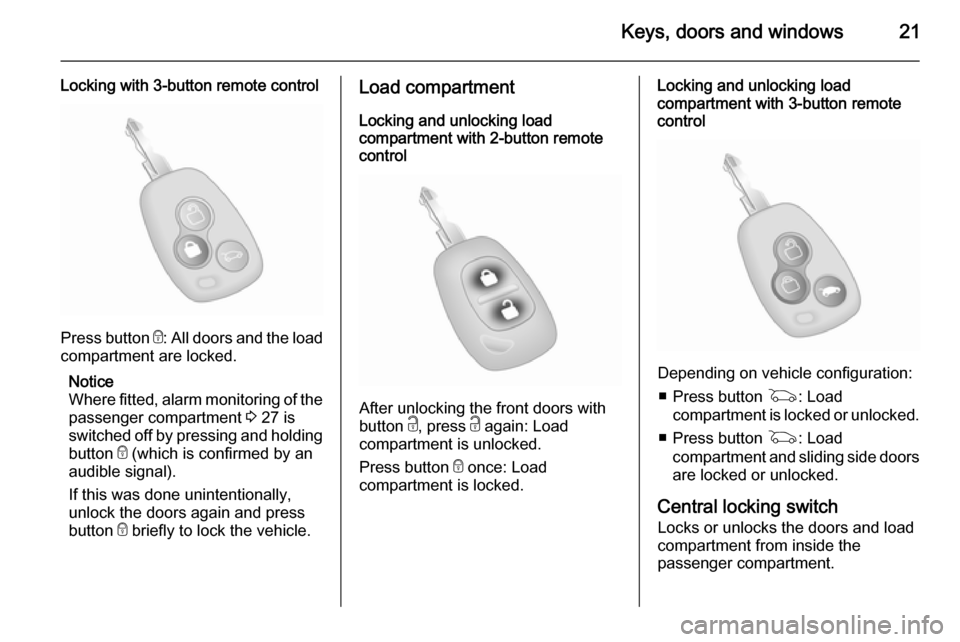 VAUXHALL MOVANO_B 2015 Owners Guide Keys, doors and windows21
Locking with 3-button remote control
Press button e: All doors and the load
compartment are locked.
Notice
Where fitted, alarm monitoring of the passenger compartment 3 27 i VAUXHALL MOVANO_B 2015 Owners Guide Keys, doors and windows21
Locking with 3-button remote control
Press button e: All doors and the load
compartment are locked.
Notice
Where fitted, alarm monitoring of the passenger compartment 3 27 i