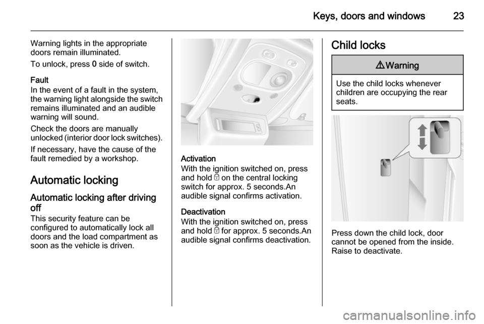 VAUXHALL MOVANO_B 2015 Owners Manual Keys, doors and windows23
Warning lights in the appropriate
doors remain illuminated.
To unlock, press 0 side of switch.
Fault
In the event of a fault in the system,
the warning light alongside the s VAUXHALL MOVANO_B 2015 Owners Manual Keys, doors and windows23
Warning lights in the appropriate
doors remain illuminated.
To unlock, press 0 side of switch.
Fault
In the event of a fault in the system,
the warning light alongside the s