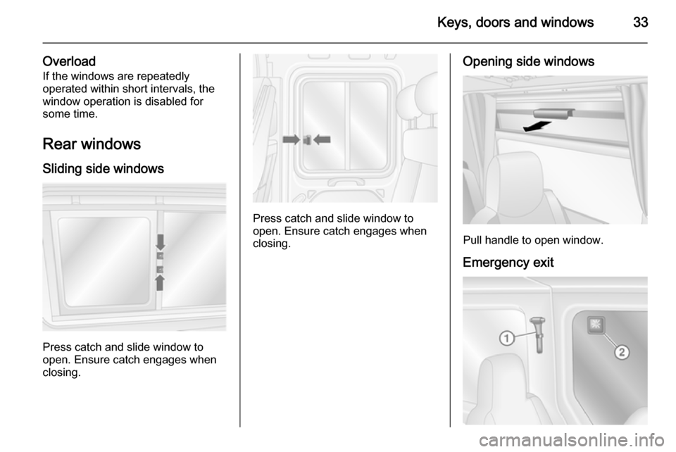 VAUXHALL MOVANO_B 2015 Owners Guide Keys, doors and windows33
OverloadIf the windows are repeatedly
operated within short intervals, the
window operation is disabled for
some time.
Rear windows
Sliding side windows
Press catch and slide VAUXHALL MOVANO_B 2015 Owners Guide Keys, doors and windows33
OverloadIf the windows are repeatedly
operated within short intervals, the
window operation is disabled for
some time.
Rear windows
Sliding side windows
Press catch and slide