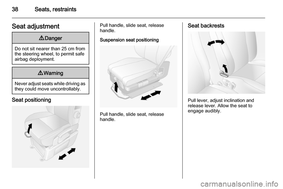 VAUXHALL MOVANO_B 2015  Owners Manual 38Seats, restraintsSeat adjustment9Danger
Do not sit nearer than 25 cm from
the steering wheel, to permit safe
airbag deployment.
9 Warning
Never adjust seats while driving as
they could move uncontro