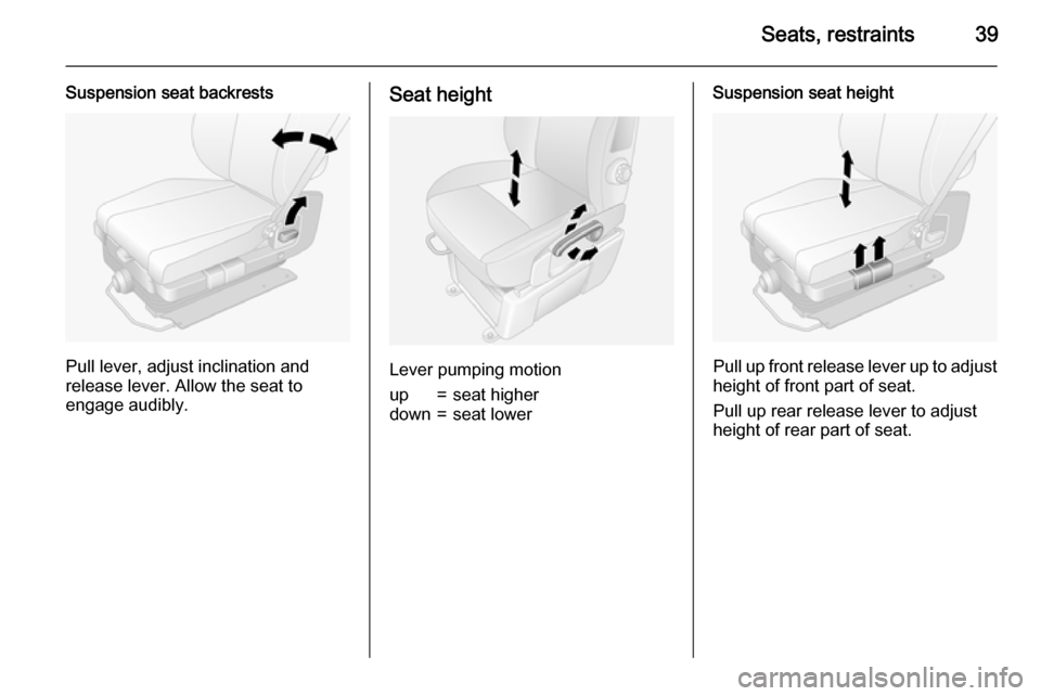 VAUXHALL MOVANO_B 2015  Owners Manual Seats, restraints39
Suspension seat backrests
Pull lever, adjust inclination and
release lever. Allow the seat to
engage audibly.
Seat height
Lever pumping motion
up=seat higherdown=seat lowerSuspensi