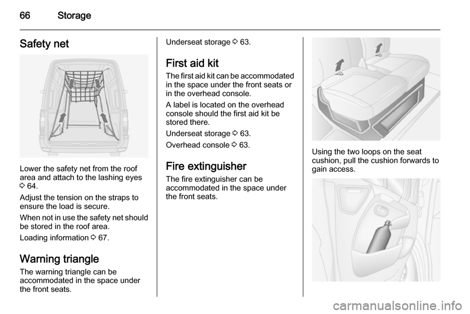 VAUXHALL MOVANO_B 2015 Repair Manual 66StorageSafety net
Lower the safety net from the roof
area and attach to the lashing eyes
3 64.
Adjust the tension on the straps to
ensure the load is secure.
When not in use the safety net should b VAUXHALL MOVANO_B 2015 Repair Manual 66StorageSafety net
Lower the safety net from the roof
area and attach to the lashing eyes
3 64.
Adjust the tension on the straps to
ensure the load is secure.
When not in use the safety net should b