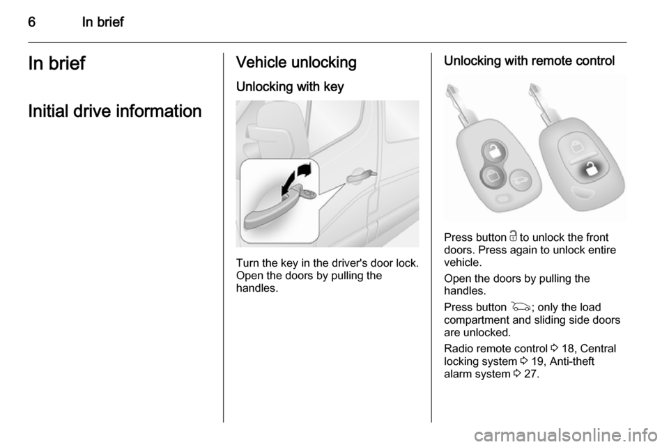 VAUXHALL MOVANO_B 2015  Owners Manual 6In briefIn briefInitial drive informationVehicle unlockingUnlocking with key
Turn the key in the drivers door lock.
Open the doors by pulling the
handles.
Unlocking with remote control
Press button 