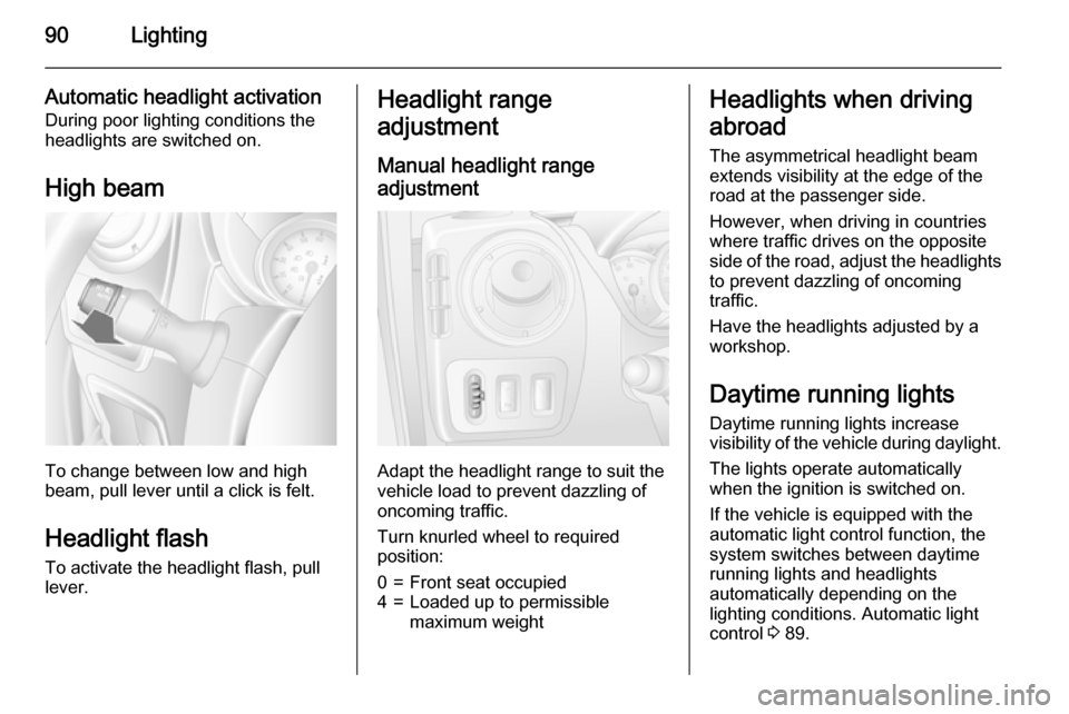 VAUXHALL MOVANO_B 2015 Owners Manual 90Lighting
Automatic headlight activation
During poor lighting conditions the
headlights are switched on.
High beam
To change between low and high
beam, pull lever until a click is felt.
Headlight fla