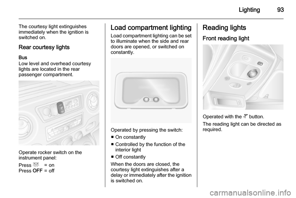 VAUXHALL MOVANO_B 2015 Owners Manual Lighting93
The courtesy light extinguishes
immediately when the ignition is
switched on.
Rear courtesy lights
Bus
Low level and overhead courtesy
lights are located in the rear
passenger compartment.
