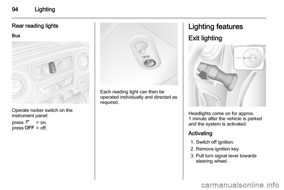 VAUXHALL MOVANO_B 2015 Owners Manual 94Lighting
Rear reading lightsBus
Operate rocker switch on the
instrument panel:
press  l=on.press OFF=off.
Each reading light can then be
operated individually and directed as
required.
Lighting feat