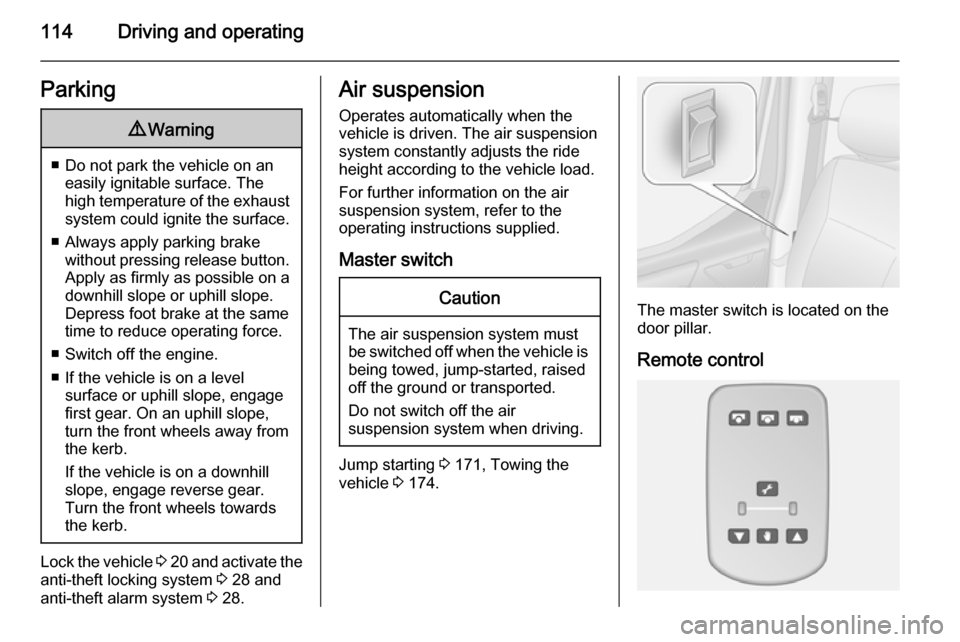 VAUXHALL MOVANO_B 2015.5  Owners Manual 114Driving and operatingParking9Warning
■ Do not park the vehicle on an
easily ignitable surface. The
high temperature of the exhaust system could ignite the surface.
■ Always apply parking brake 