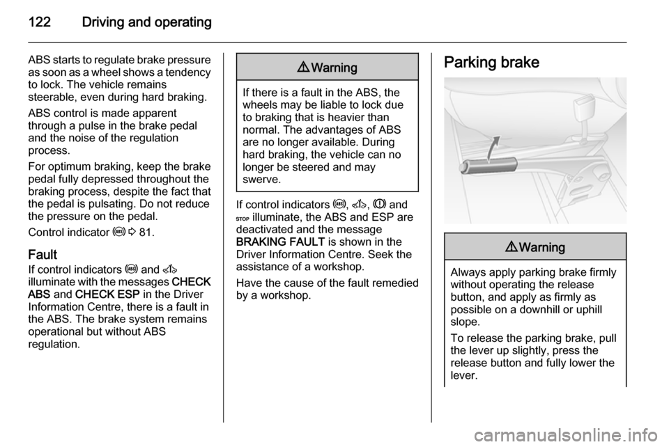 VAUXHALL MOVANO_B 2015.5  Owners Manual 122Driving and operating
ABS starts to regulate brake pressureas soon as a wheel shows a tendency to lock. The vehicle remains
steerable, even during hard braking.
ABS control is made apparent
through