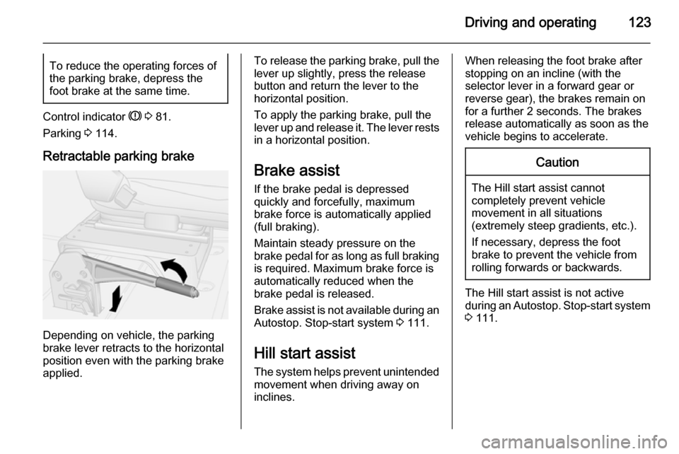 VAUXHALL MOVANO_B 2015.5  Owners Manual Driving and operating123To reduce the operating forces of
the parking brake, depress the
foot brake at the same time.
Control indicator  R 3  81.
Parking  3 114.
Retractable parking brake
Depending on
