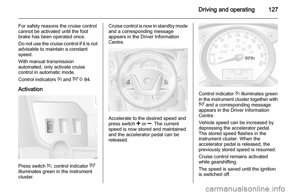VAUXHALL MOVANO_B 2015.5  Owners Manual Driving and operating127
For safety reasons the cruise control
cannot be activated until the foot
brake has been operated once.
Do not use the cruise control if it is not advisable to maintain a const