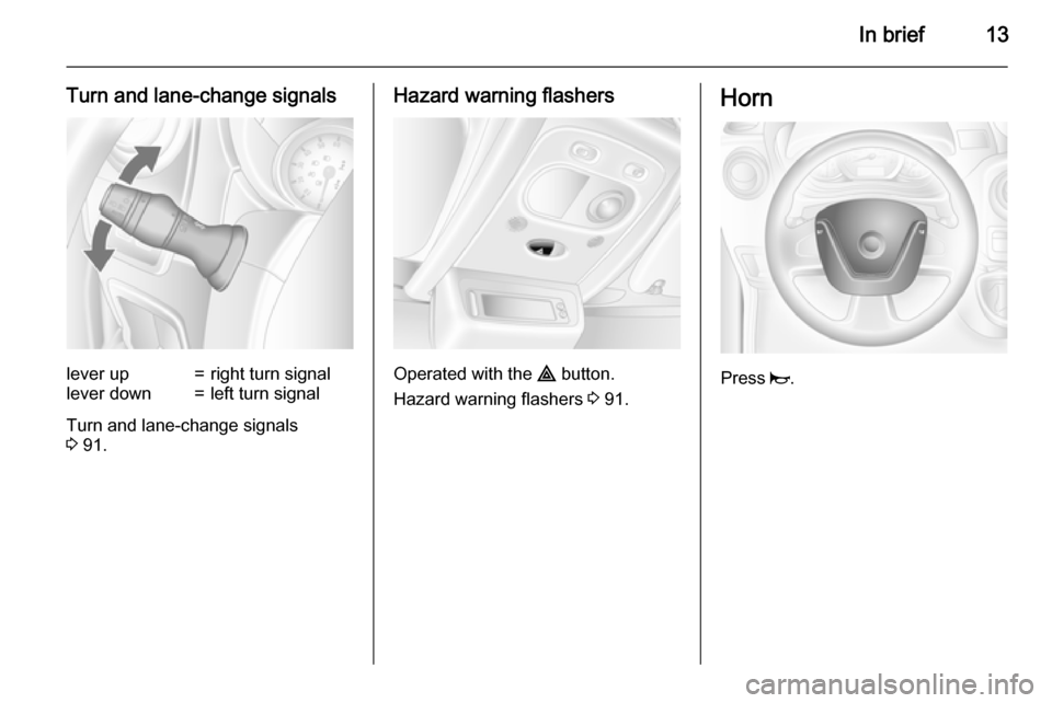 VAUXHALL MOVANO_B 2015.5 User Guide In brief13
Turn and lane-change signalslever up=right turn signallever down=left turn signal
Turn and lane-change signals
3  91.
Hazard warning flashers
Operated with the  ¨ button.
Hazard warning fl