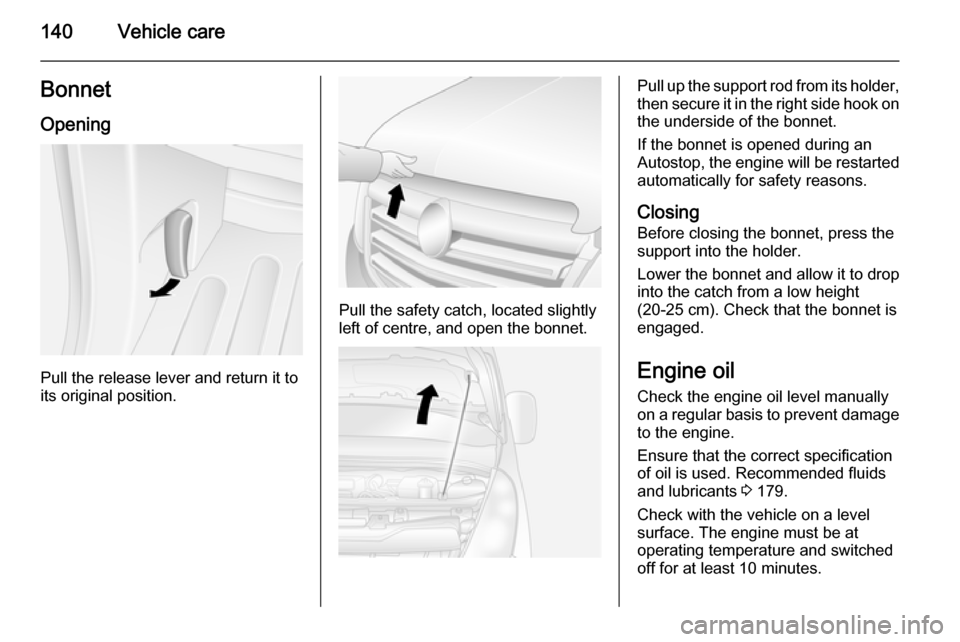 VAUXHALL MOVANO_B 2015.5  Owners Manual 140Vehicle careBonnetOpening
Pull the release lever and return it to
its original position.
Pull the safety catch, located slightly
left of centre, and open the bonnet.
Pull up the support rod from it