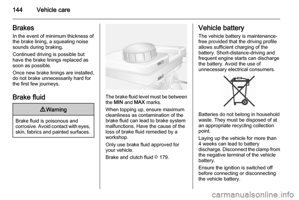 VAUXHALL MOVANO_B 2015.5 Owners Manual 144Vehicle careBrakesIn the event of minimum thickness ofthe brake lining, a squealing noise
sounds during braking.
Continued driving is possible but
have the brake linings replaced as
soon as possibl VAUXHALL MOVANO_B 2015.5 Owners Manual 144Vehicle careBrakesIn the event of minimum thickness ofthe brake lining, a squealing noise
sounds during braking.
Continued driving is possible but
have the brake linings replaced as
soon as possibl