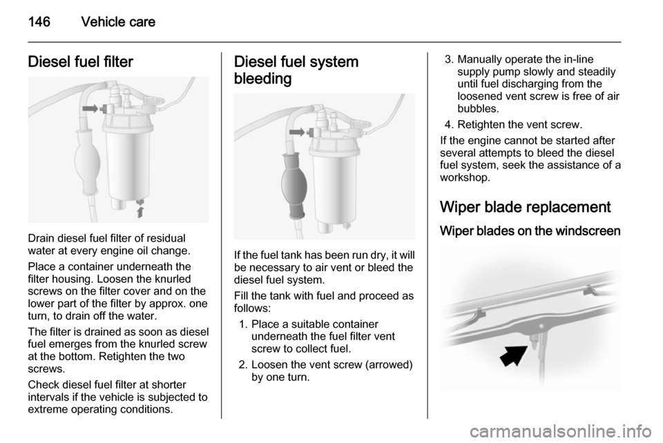 VAUXHALL MOVANO_B 2015.5  Owners Manual 146Vehicle careDiesel fuel filter
Drain diesel fuel filter of residual
water at every engine oil change.
Place a container underneath the
filter housing. Loosen the knurled
screws on the filter cover 