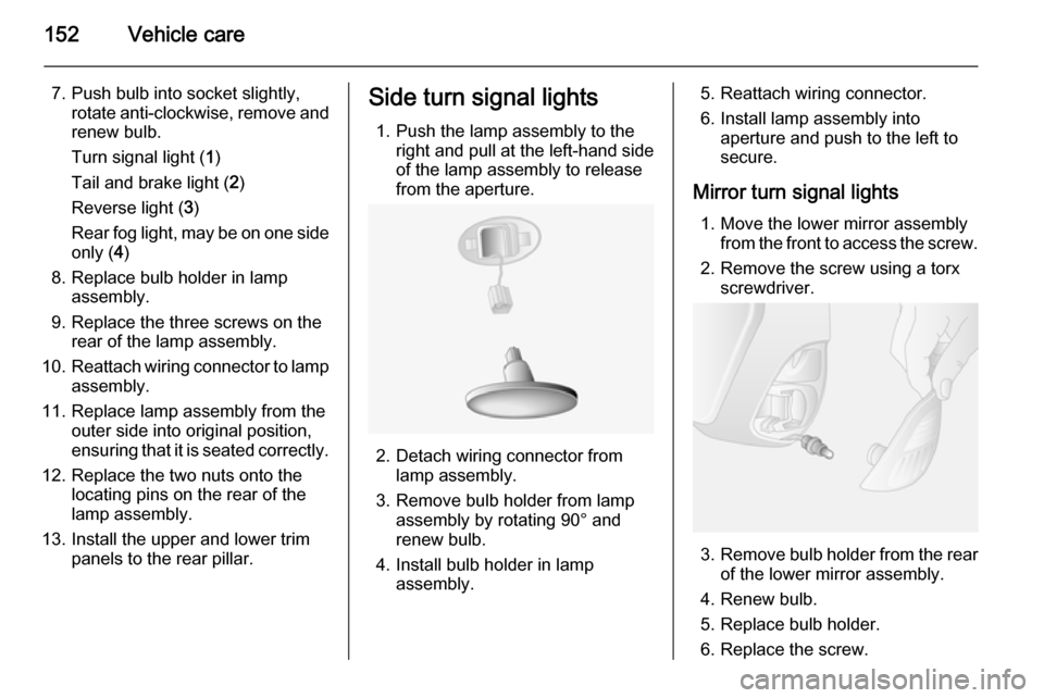 VAUXHALL MOVANO_B 2015.5 Owners Manual 152Vehicle care
7. Push bulb into socket slightly,rotate anti-clockwise, remove andrenew bulb.
Turn signal light ( 1)
Tail and brake light ( 2)
Reverse light ( 3)
Rear fog light, may be on one side
on VAUXHALL MOVANO_B 2015.5 Owners Manual 152Vehicle care
7. Push bulb into socket slightly,rotate anti-clockwise, remove andrenew bulb.
Turn signal light ( 1)
Tail and brake light ( 2)
Reverse light ( 3)
Rear fog light, may be on one side
on