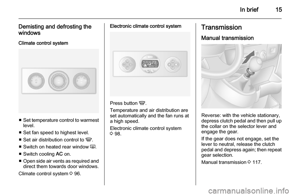 VAUXHALL MOVANO_B 2015.5 User Guide In brief15
Demisting and defrosting the
windows
Climate control system
■ Set temperature control to warmest
level.
■ Set fan speed to highest level.
■ Set air distribution control to  V.
■ Swi