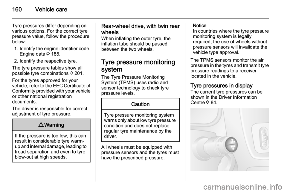 VAUXHALL MOVANO_B 2015.5 Owners Guide 160Vehicle care
Tyre pressures differ depending onvarious options. For the correct tyre
pressure value, follow the procedure
below:
1. Identify the engine identifier code.
Engine data  3 185.
2. Ident