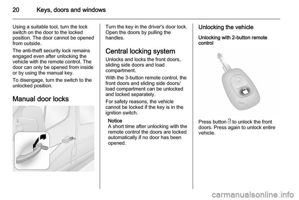 VAUXHALL MOVANO_B 2015.5 Owners Guide 20Keys, doors and windows
Using a suitable tool, turn the lock
switch on the door to the locked
position. The door cannot be opened
from outside.
The anti-theft security lock remains
engaged even afte