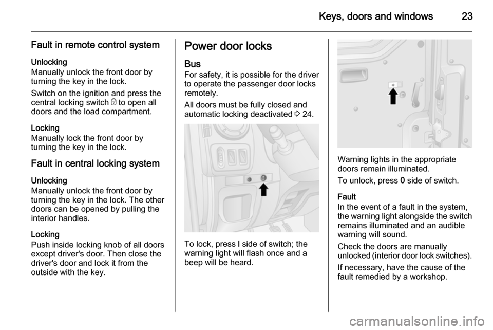 VAUXHALL MOVANO_B 2015.5 Owners Guide Keys, doors and windows23
Fault in remote control systemUnlocking
Manually unlock the front door by
turning the key in the lock.
Switch on the ignition and press the
central locking switch  e to open 